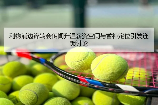 利物浦边锋转会传闻升温薪资空间与替补定位引发连锁讨论