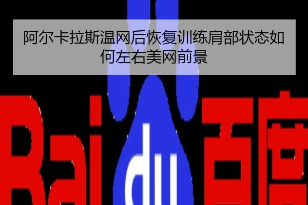 阿尔卡拉斯温网后恢复训练肩部状态如何左右美网前景