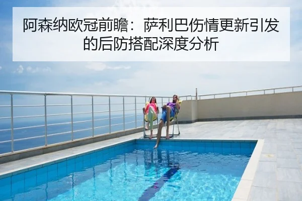 阿森纳欧冠前瞻：萨利巴伤情更新引发的后防搭配深度分析